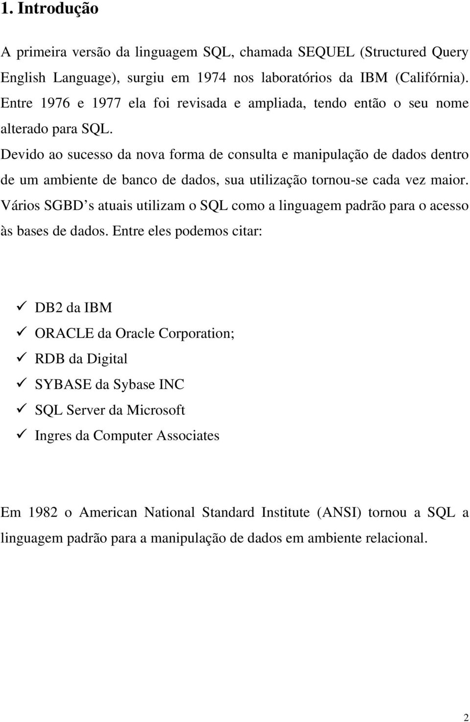 Devido ao sucesso da nova forma de consulta e manipulação de dados dentro de um ambiente de banco de dados, sua utilização tornou-se cada vez maior.