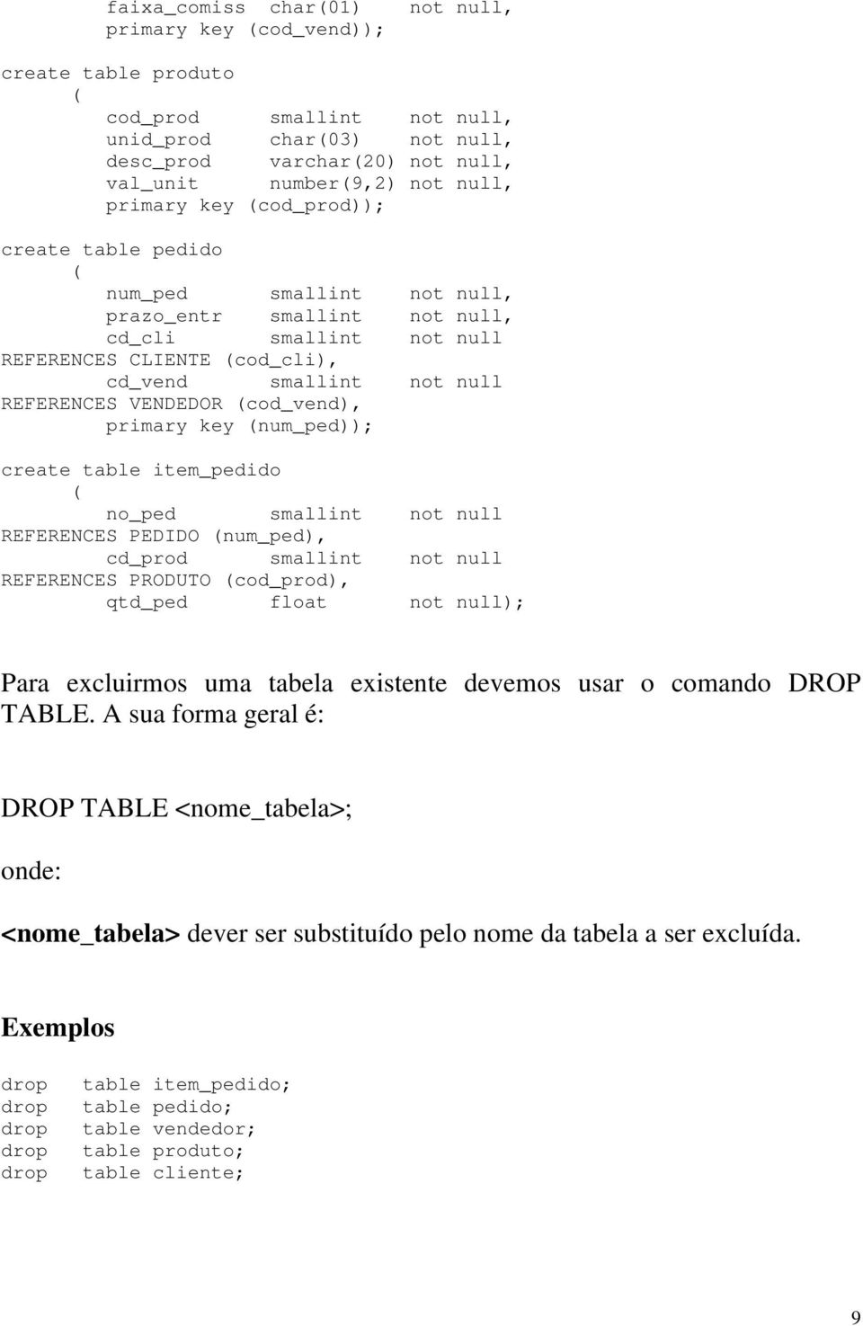 VENDEDOR (cod_vend), primary key (num_ped)); create table item_pedido ( no_ped smallint not null REFERENCES PEDIDO (num_ped), cd_prod smallint not null REFERENCES PRODUTO (cod_prod), qtd_ped float