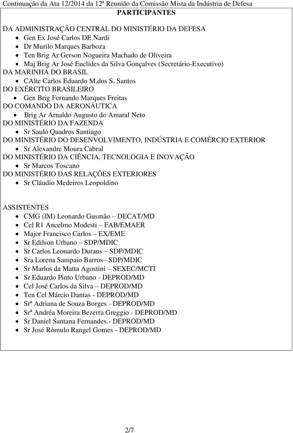 Santos DO EXÉRCITO BRASILEIRO Gen Brig Fernando Marques Freitas DO COMANDO DA AERONÁUTICA Brig Ar Arnaldo Augusto do Amaral Neto DO MINISTÉRIO DA FAZENDA Sr Saulo Quadros Santiago DO MINISTÉRIO DO