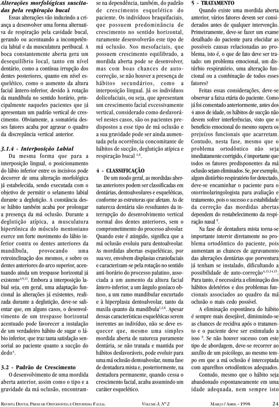 A boca constantemente aberta gera um desequilíbrio local, tanto em nível dentário, como a contínua irrupção dos dentes posteriores, quanto em nível esquelético, como o aumento da altura facial