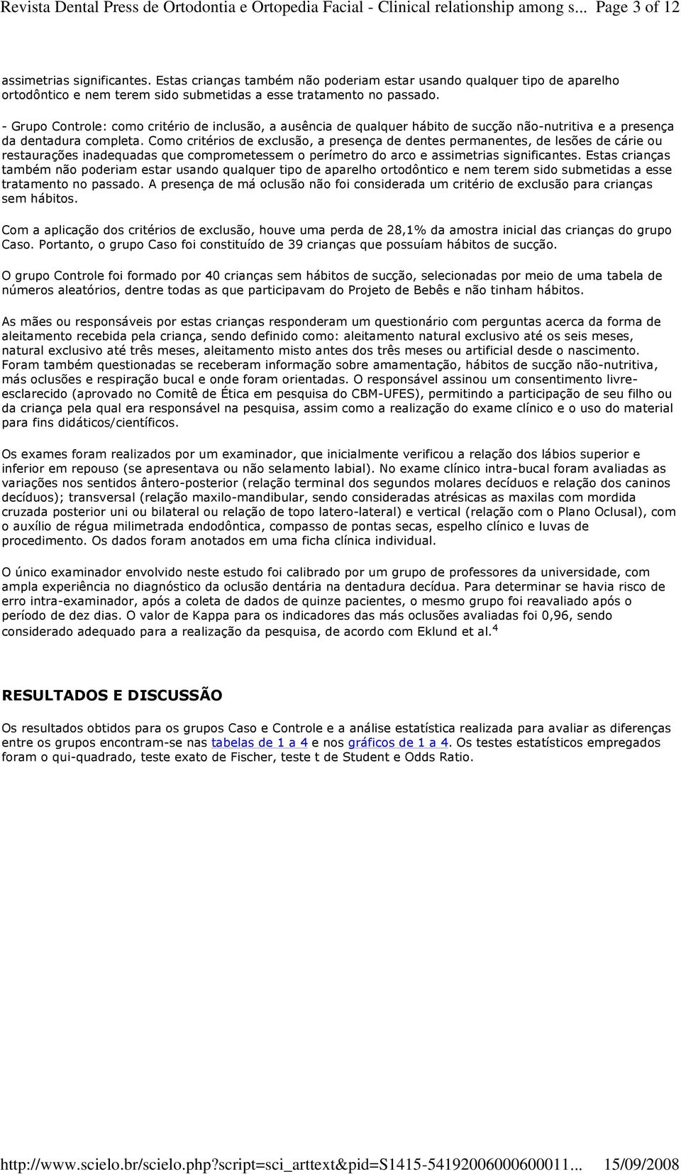 - Grupo Controle: como critério de inclusão, a ausência de qualquer hábito de sucção não-nutritiva e a presença da dentadura completa.