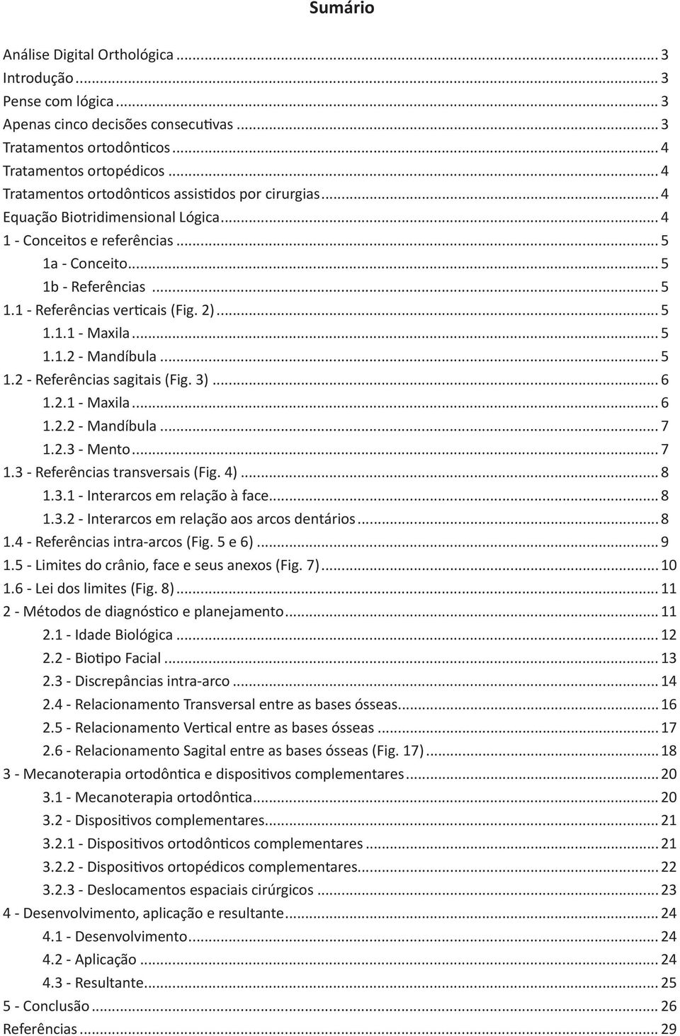 2)... 5 1.1.1 - Maxila... 5 1.1.2 - Mandíbula... 5 1.2 - Referências sagitais (Fig. 3)... 6 1.2.1 - Maxila... 6 1.2.2 - Mandíbula... 7 1.2.3 - Mento... 7 1.3 - Referências transversais (Fig. 4)... 8 1.