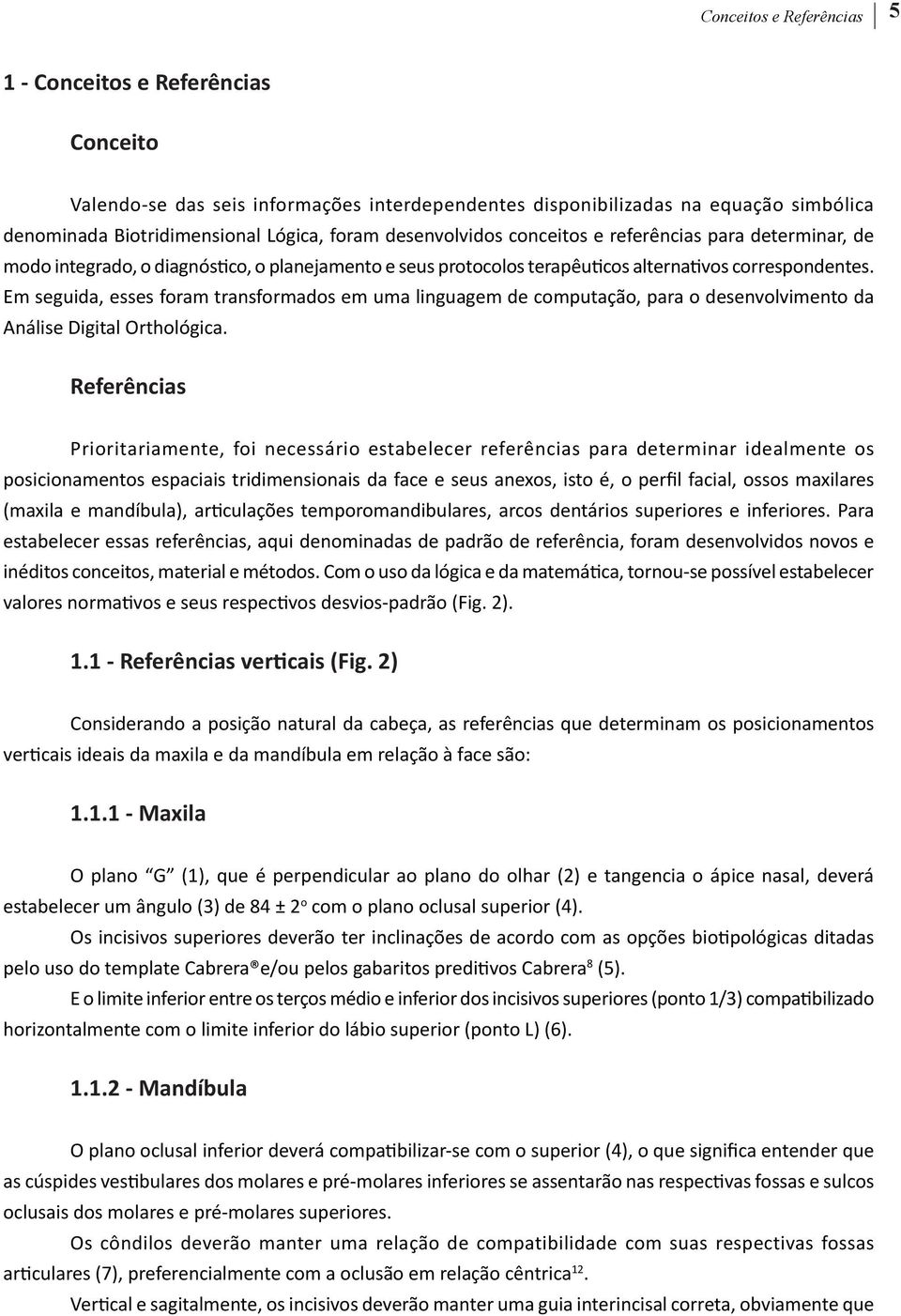 Em seguida, esses foram transformados em uma linguagem de computação, para o desenvolvimento da Análise Digital Orthológica.