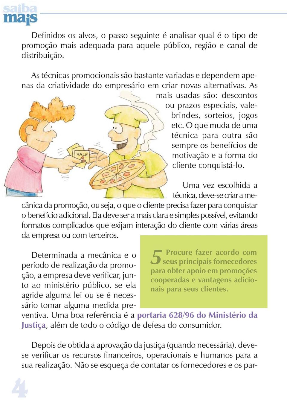 As mais usadas são: descontos ou prazos especiais, valebrindes, sorteios, jogos etc. O que muda de uma técnica para outra são sempre os benefícios de motivação e a forma do cliente conquistá-lo.