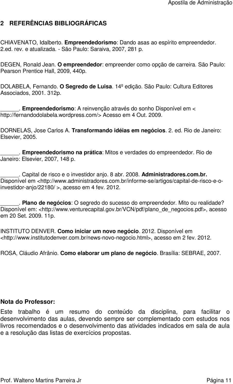 . Empreendedorismo: A reinvenção através do sonho Disponível em < http://fernandodolabela.wordpress.com/> Acesso em 4 Out. 2009. DORNELAS, Jose Carlos A. Transformando idéias em negócios. 2. ed.