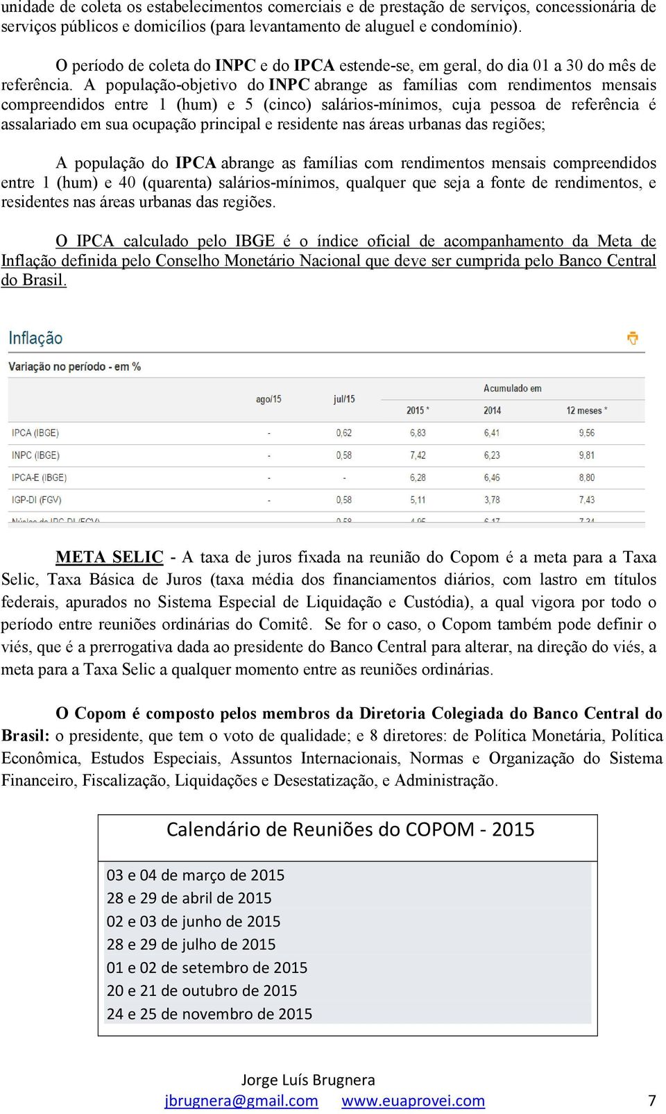 A população-objetivo do INPC abrange as famílias com rendimentos mensais compreendidos entre 1 (hum) e 5 (cinco) salários-mínimos, cuja pessoa de referência é assalariado em sua ocupação principal e