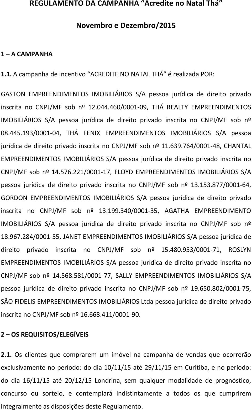 193/0001-04, THÁ FENIX EMPREENDIMENTOS IMOBILIÁRIOS S/A pessoa jurídica de direito privado inscrita no CNPJ/MF sob nº 11.639.