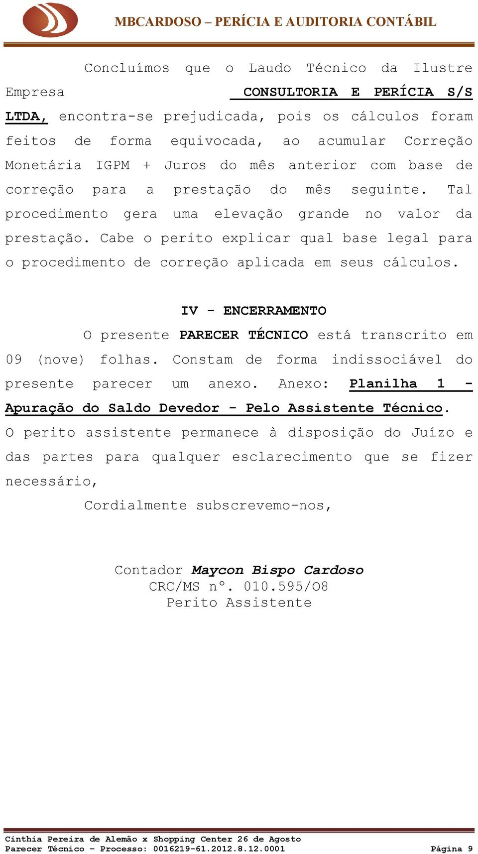 Cabe o perito explicar qual base legal para o procedimento de correção aplicada em seus cálculos. IV - ENCERRAMENTO O presente PARECER TÉCNICO está transcrito em 09 (nove) folhas.