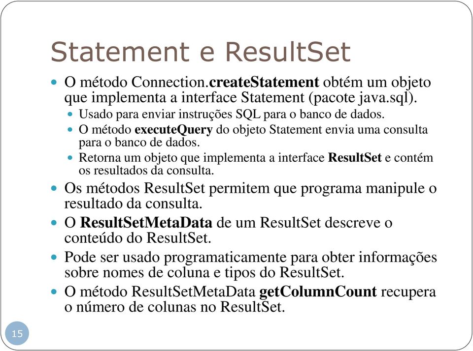 Retorna um objeto que implementa a interface ResultSet e contém os resultados da consulta. Os métodos ResultSet permitem que programa manipule o resultado da consulta.