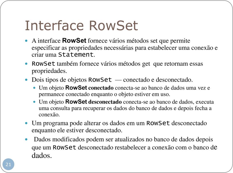 Um objeto RowSet conectado conecta-se ao banco de dados uma vez e permanece conectado enquanto o objeto estiver em uso.