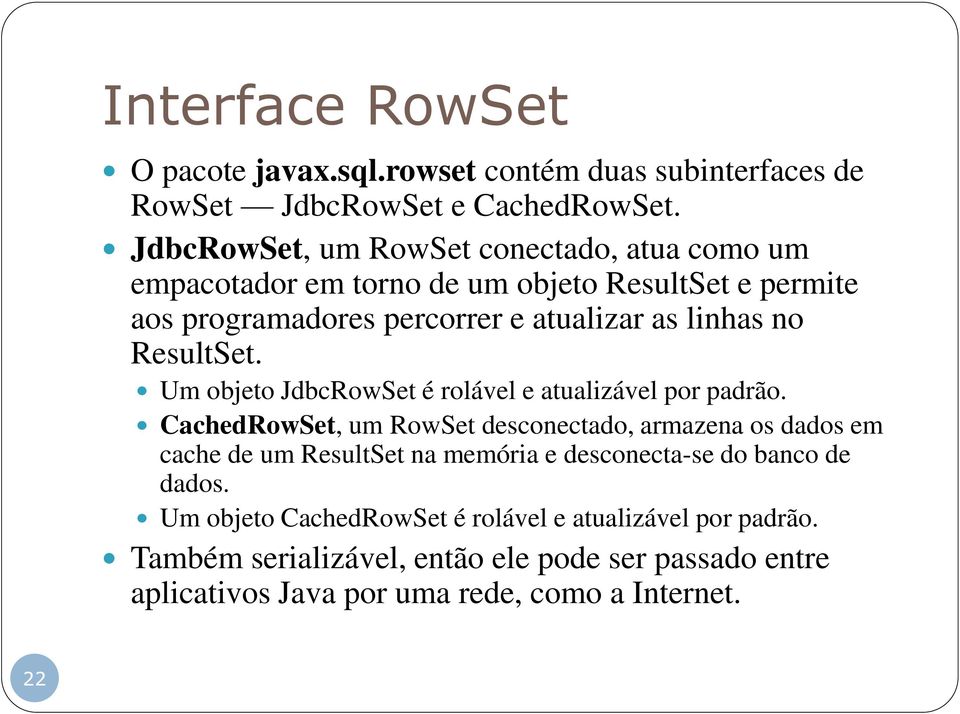 ResultSet. Um objeto JdbcRowSet é rolável e atualizável por padrão.