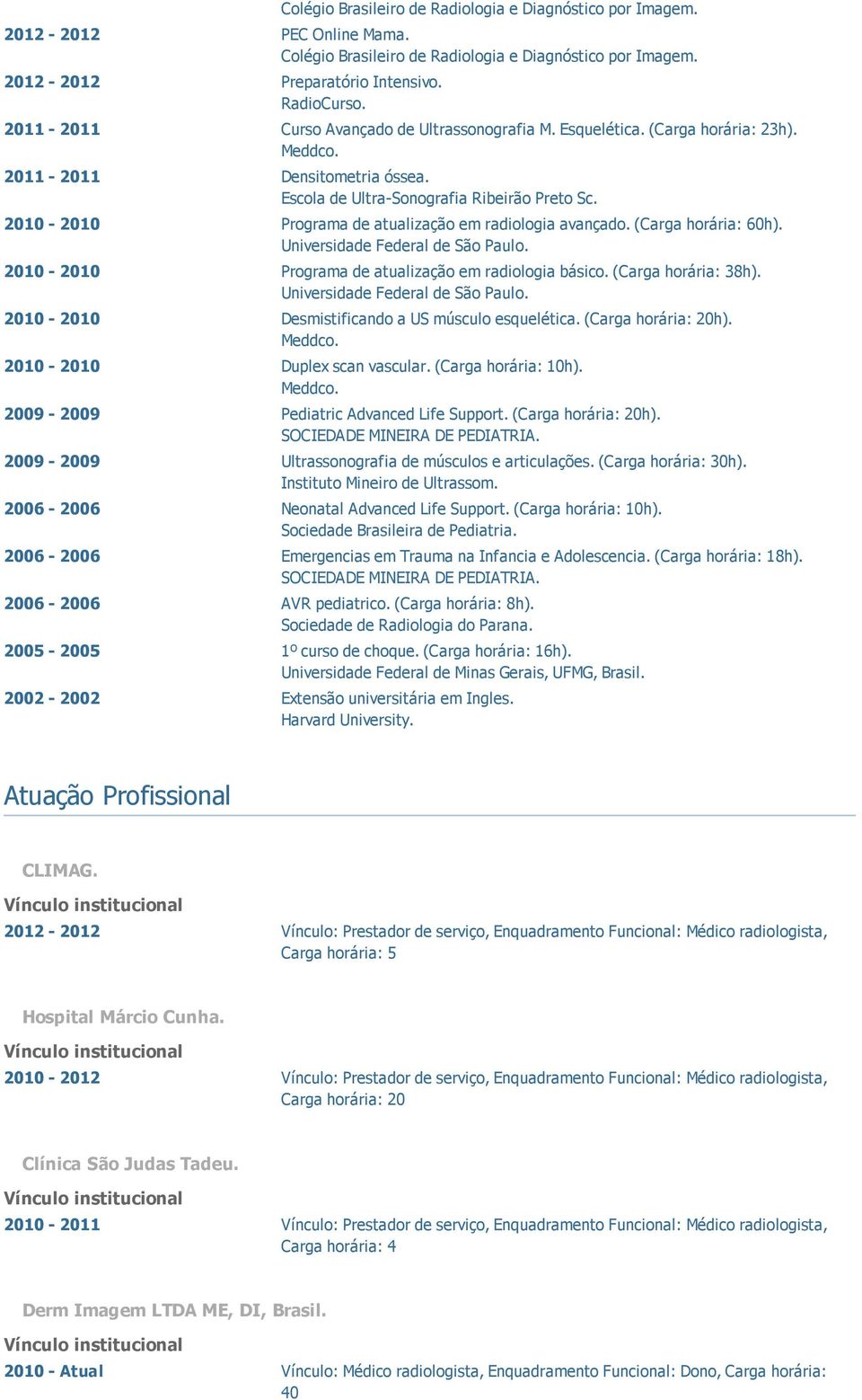 2010-2010 Programa de atualização em radiologia básico. (Carga horária: 38h). Universidade Federal de São Paulo. 2010-2010 Desmistificando a US músculo esquelética. (Carga horária: 20h).