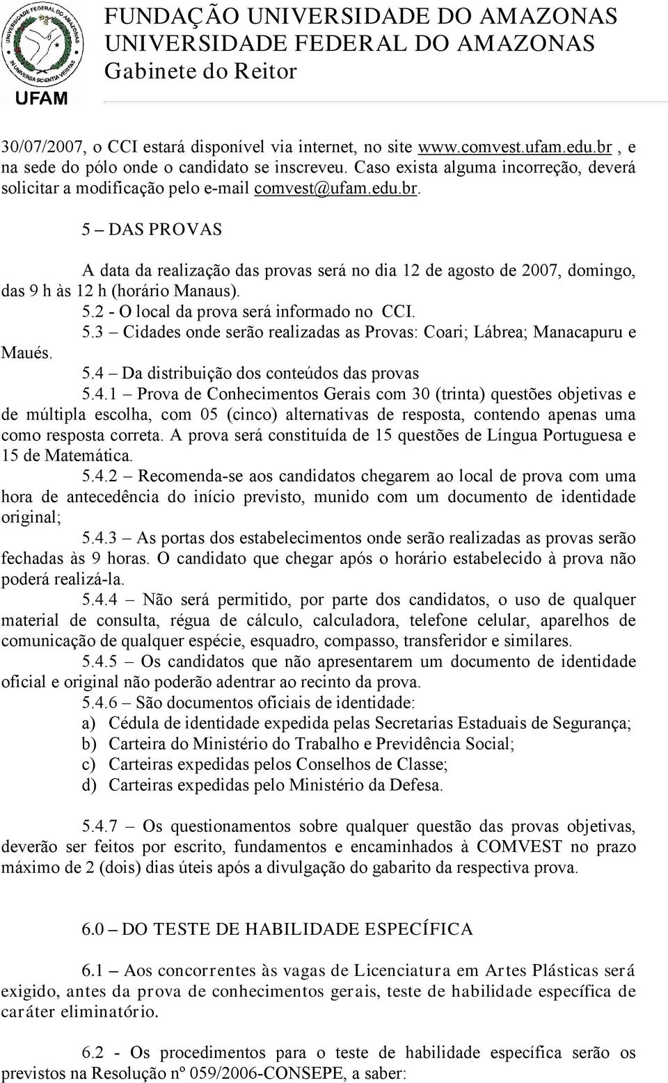5 DAS PROVAS A data da realização das provas será no dia 12 de agosto de 2007, domingo, das 9 h às 12 h (horário Manaus). 5.