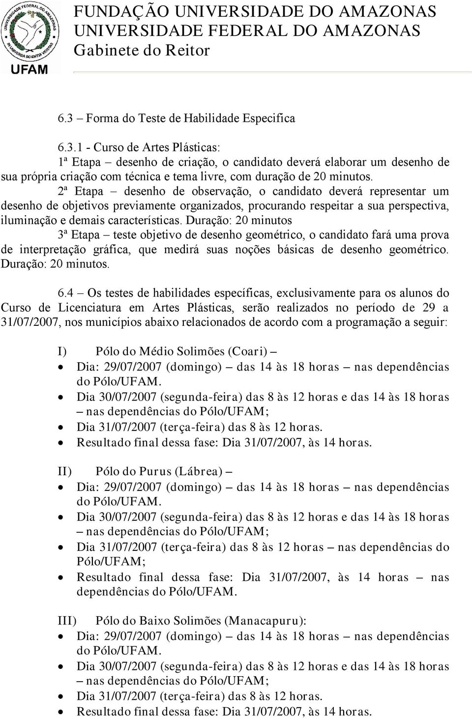 Duração: 20 minutos 3ª Etapa teste objetivo de desenho geométrico, o candidato fará uma prova de interpretação gráfica, que medirá suas noções básicas de desenho geométrico. Duração: 20 minutos. 6.