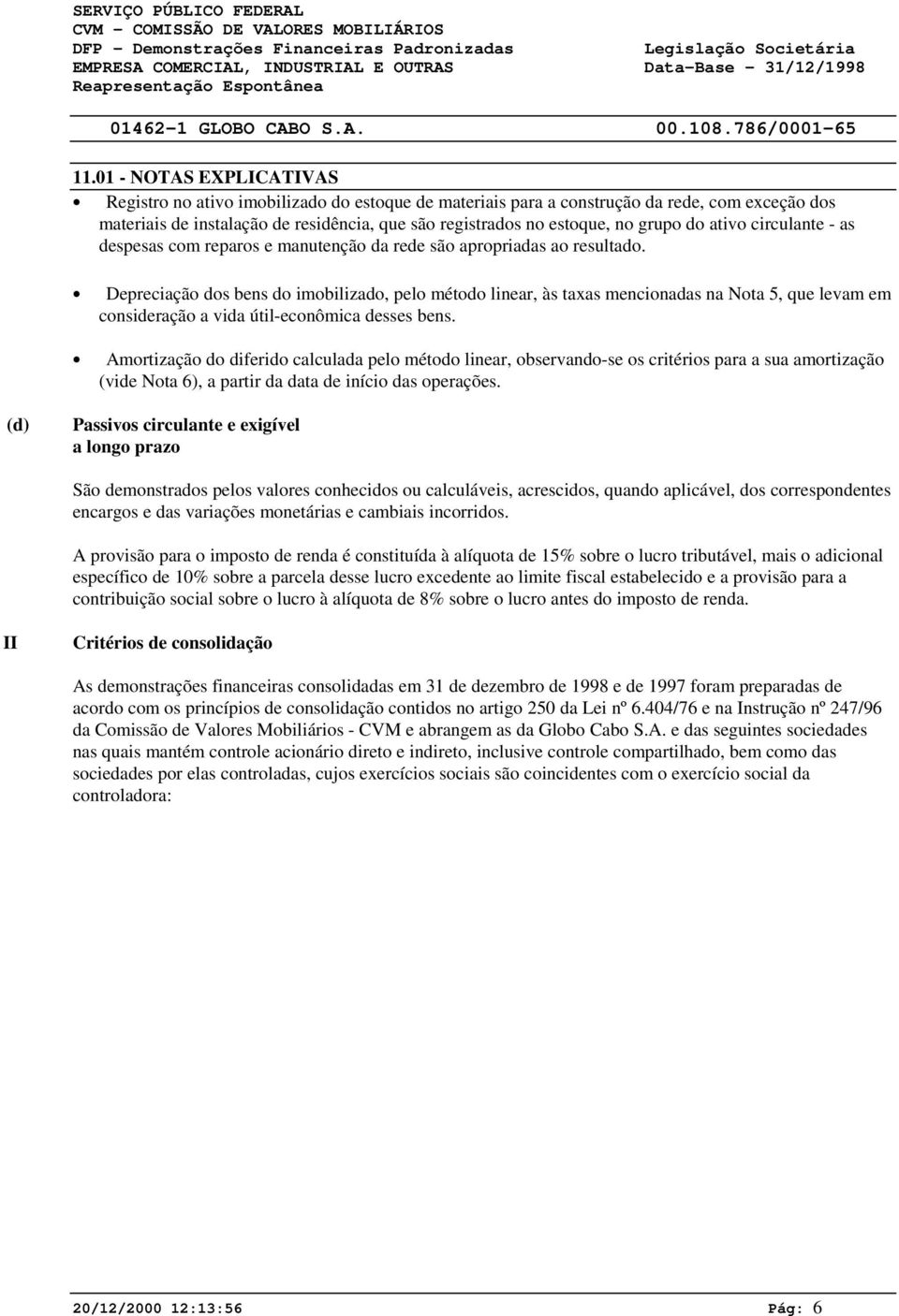 01 - NOTAS EXPLICATIVAS Registro no ativo imobilizado do estoque de materiais para a construção da rede, com exceção dos materiais de instalação de residência, que são registrados no estoque, no