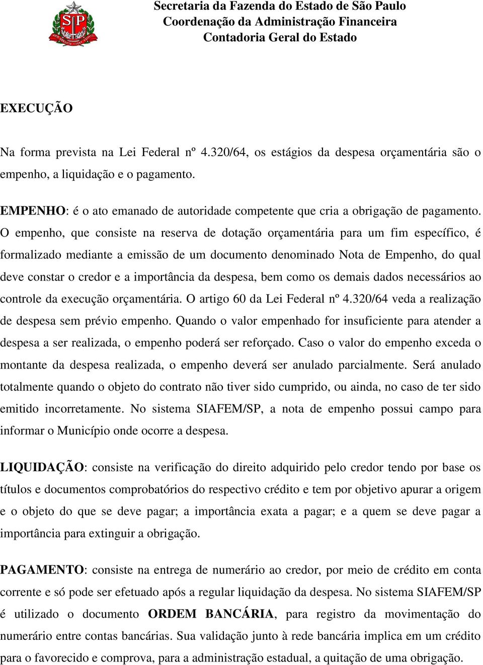 O empenho, que consiste na reserva de dotação orçamentária para um fim específico, é formalizado mediante a emissão de um documento denominado Nota de Empenho, do qual deve constar o credor e a