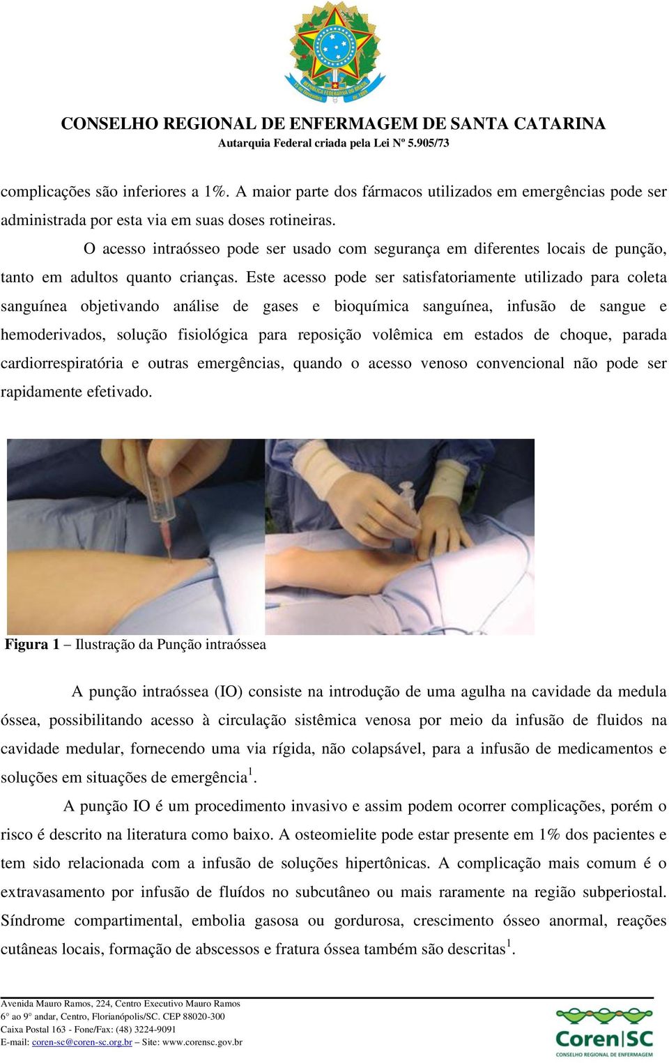 Este acesso pode ser satisfatoriamente utilizado para coleta sanguínea objetivando análise de gases e bioquímica sanguínea, infusão de sangue e hemoderivados, solução fisiológica para reposição