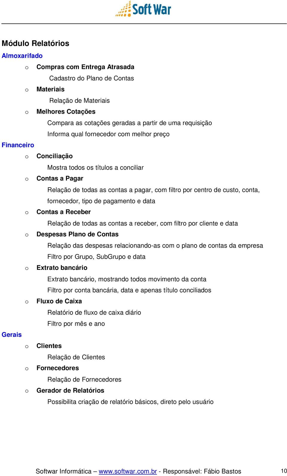 fornecedor, tipo de pagamento e data o Contas a Receber Relação de todas as contas a receber, com filtro por cliente e data o Despesas Plano de Contas Relação das despesas relacionando-as com o plano