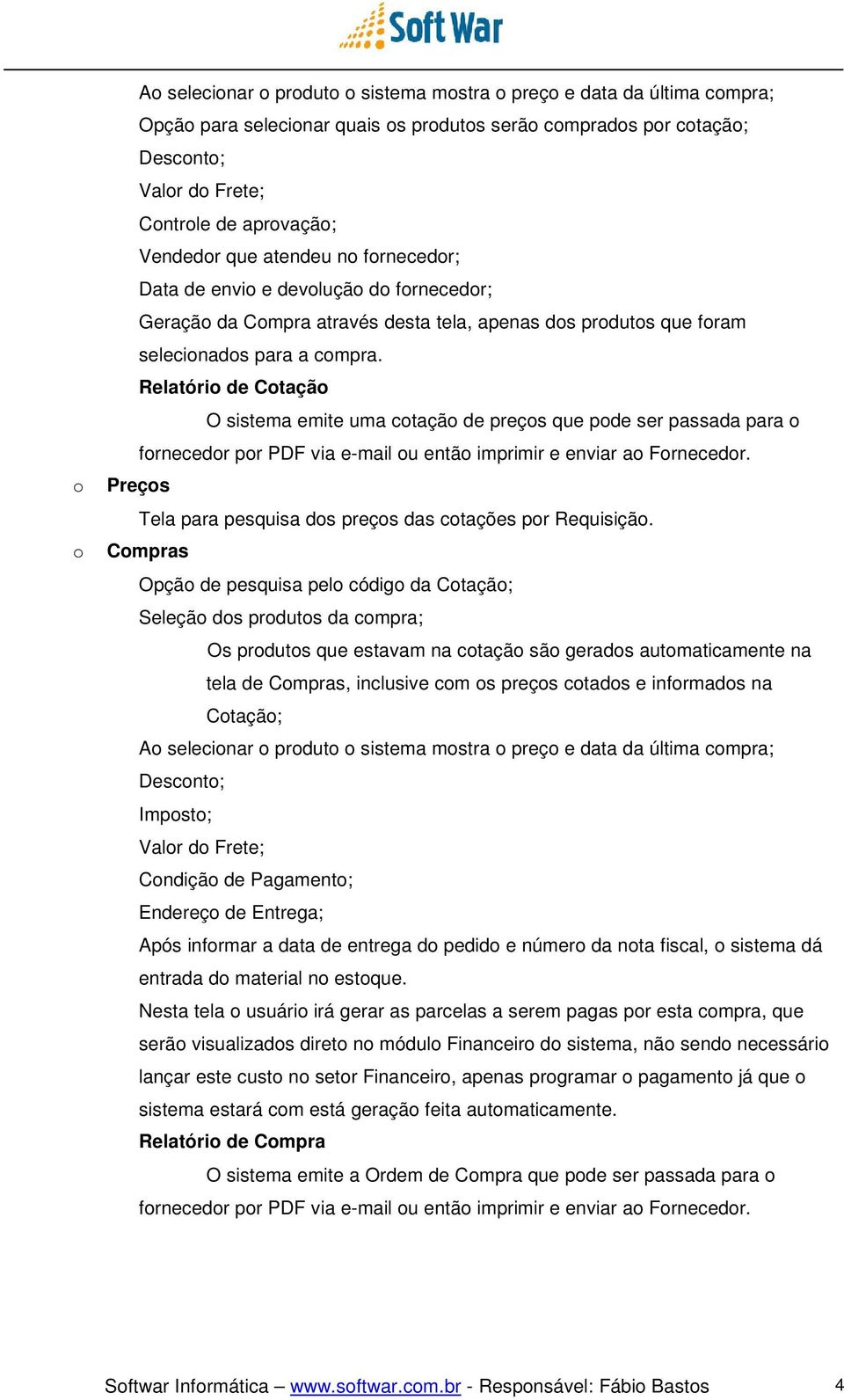 Relatório de Cotação O sistema emite uma cotação de preços que pode ser passada para o fornecedor por PDF via e-mail ou então imprimir e enviar ao Fornecedor.