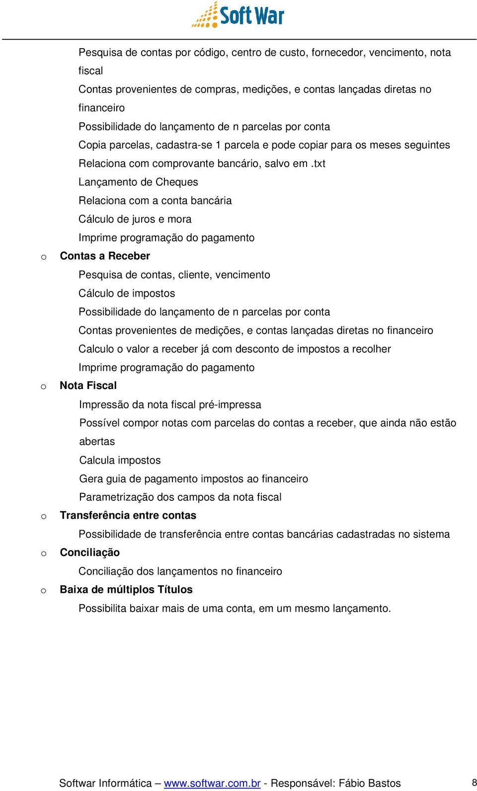 txt Lançamento de Cheques Relaciona com a conta bancária Cálculo de juros e mora Imprime programação do pagamento o Contas a Receber Pesquisa de contas, cliente, vencimento Cálculo de impostos