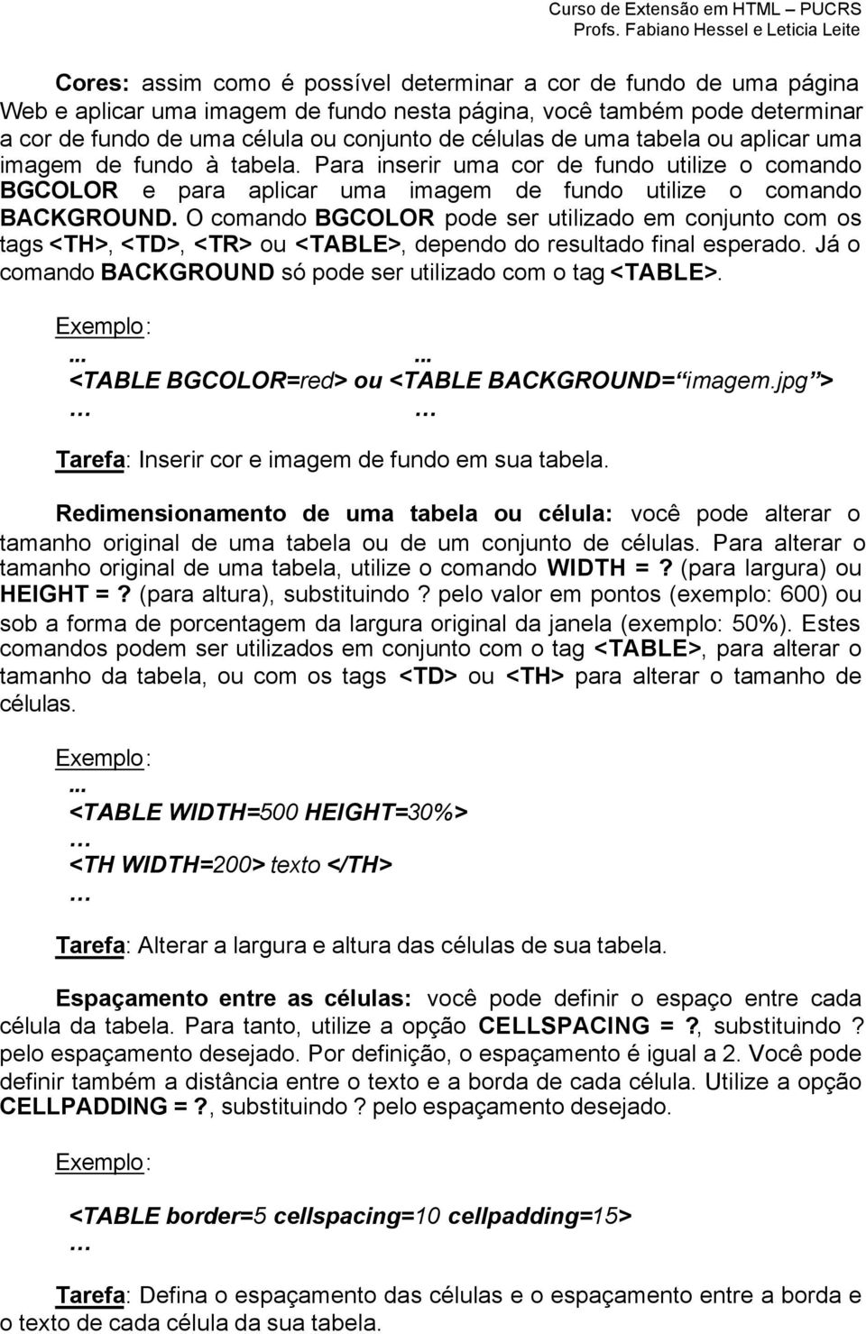 O comando BGCOLOR pode ser utilizado em conjunto com os tags <TH>, <TD>, ou, dependo do resultado final esperado. Já o comando BACKGROUND só pode ser utilizado com o tag.