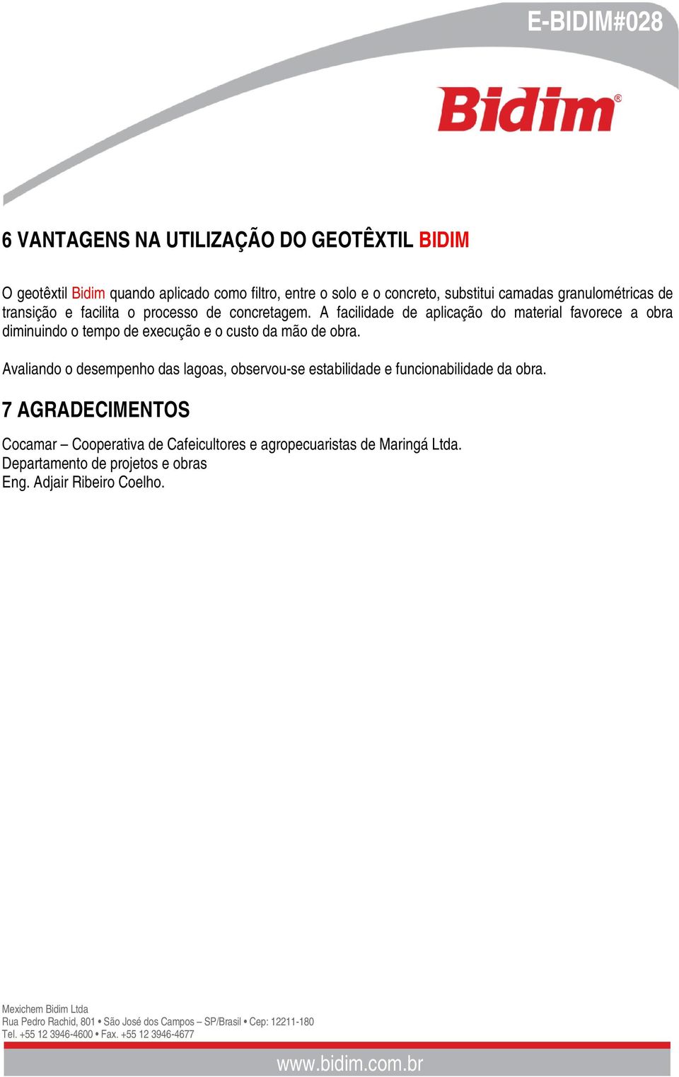 A facilidade de aplicação do material favorece a obra diminuindo o tempo de execução e o custo da mão de obra.