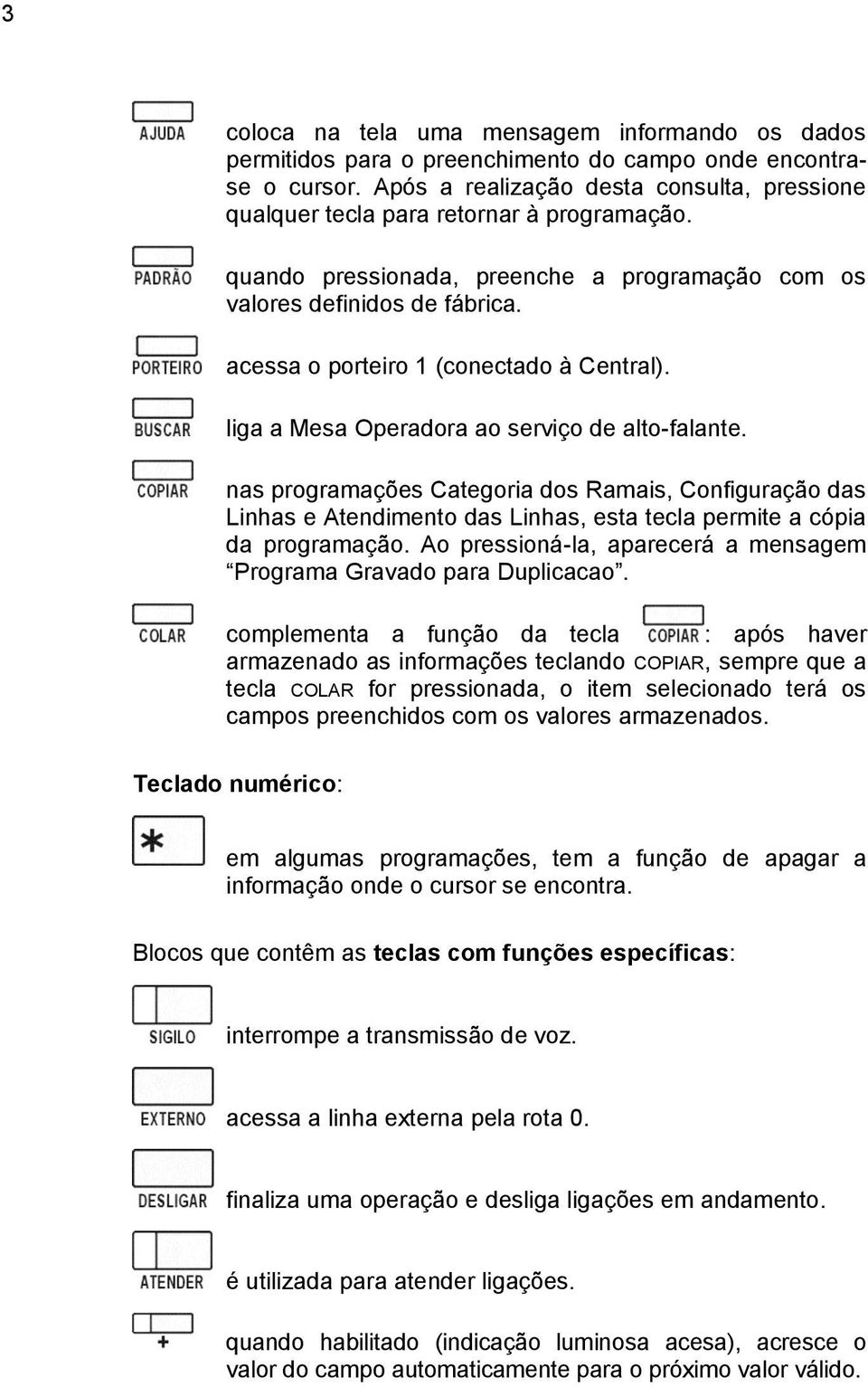 acessa o porteiro 1 (conectado à Central). liga a Mesa Operadora ao serviço de alto-falante.