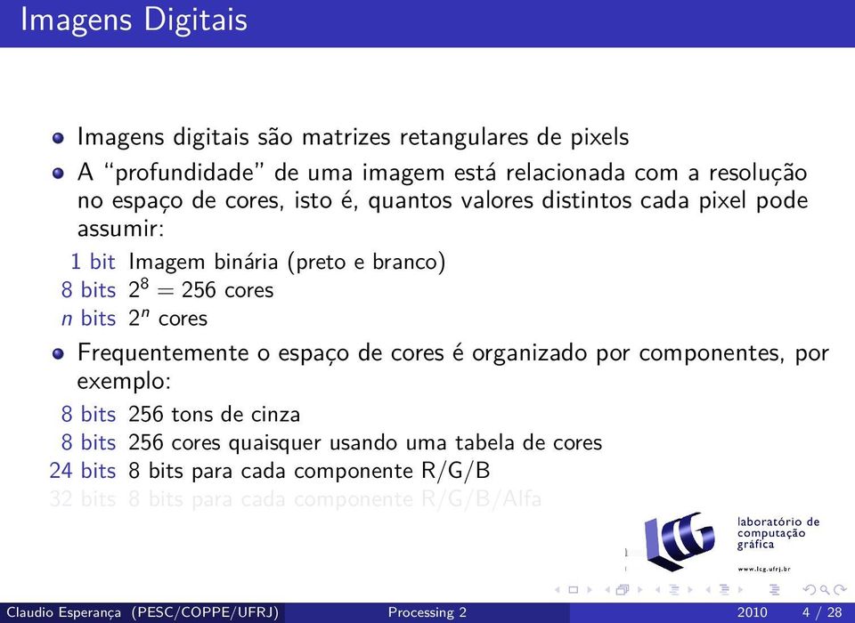 Frequentemente o espaço de cores é organizado por componentes, por exemplo: 8 bits 256 tons de cinza 8 bits 256 cores quaisquer usando uma tabela de