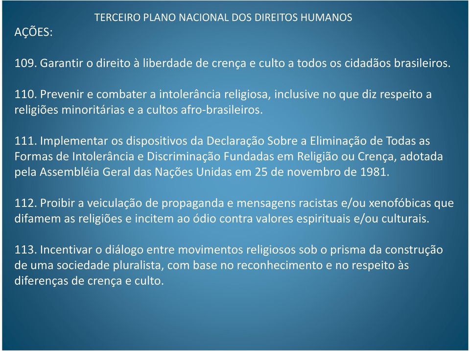 Implementar os dispositivos da Declaração Sobre a Eliminação de Todas as Formas de Intolerância e Discriminação Fundadas em Religião ou Crença, adotada pela Assembléia Geral das Nações Unidas em 25