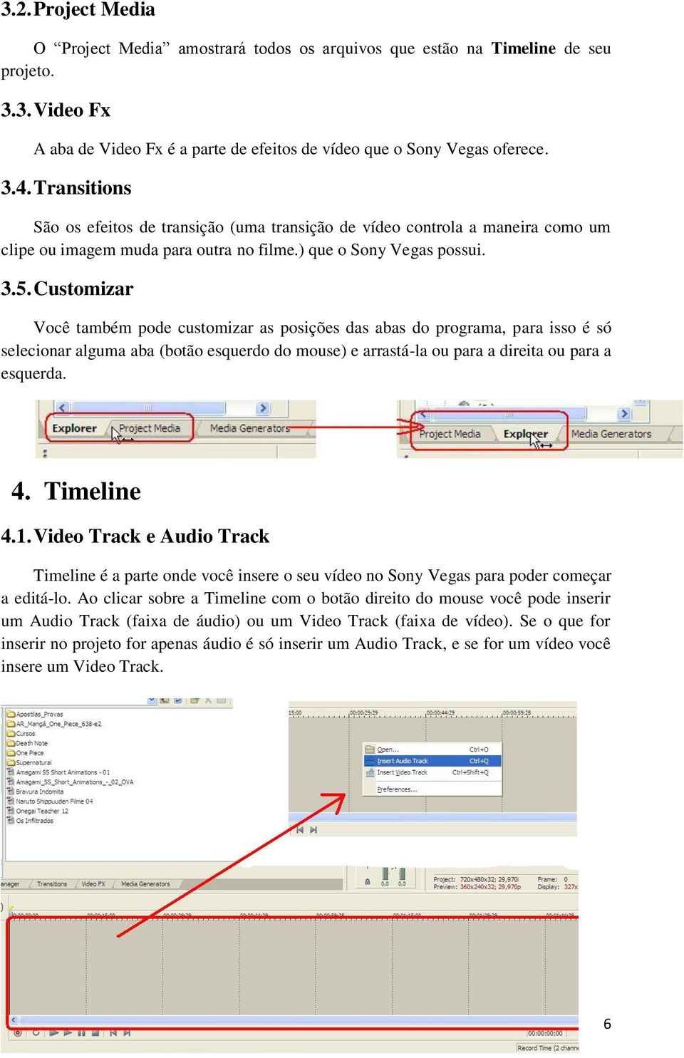 Customizar Você também pode customizar as posições das abas do programa, para isso é só selecionar alguma aba (botão esquerdo do mouse) e arrastá-la ou para a direita ou para a esquerda. 4.