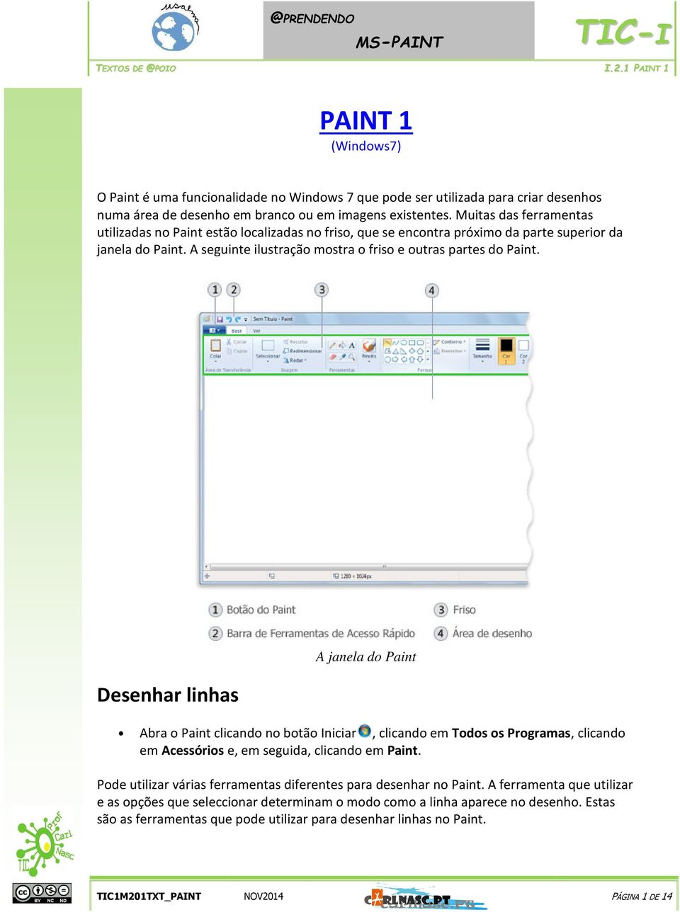 Desenhar linhas A janela d Paint Abra Paint clicand n btã Iniciar, clicand em Tds s Prgramas, clicand em Acessóris e, em seguida, clicand em Paint.