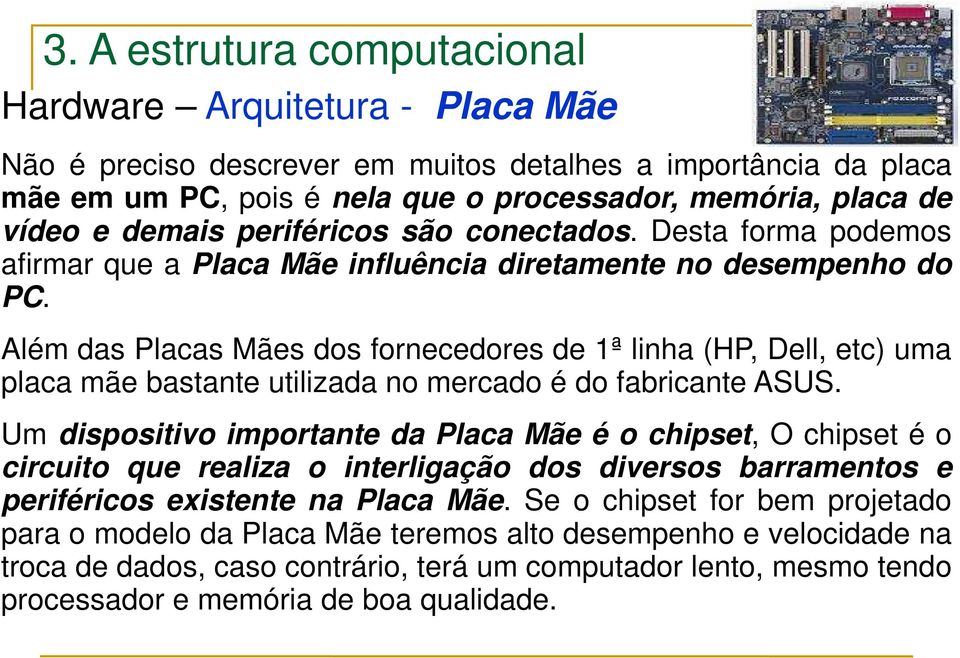 Além das Placas Mães dos fornecedores de 1ª linha (HP, Dell, etc) uma placa mãe bastante utilizada no mercado é do fabricante ASUS.