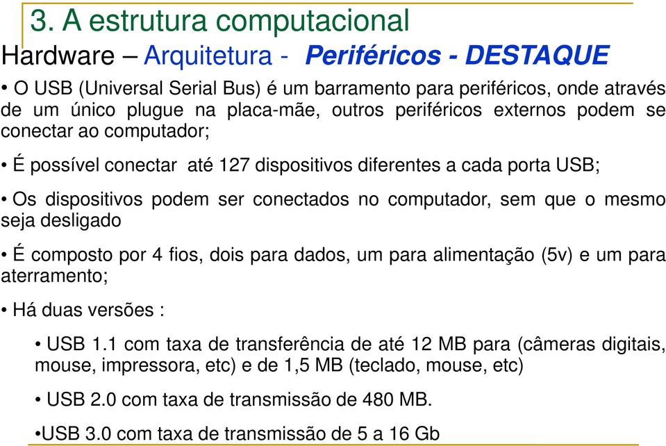 computador, sem que o mesmo seja desligado É composto por 4 fios, dois para dados, um para alimentação (5v) e um para aterramento; Há duas versões : USB 1.