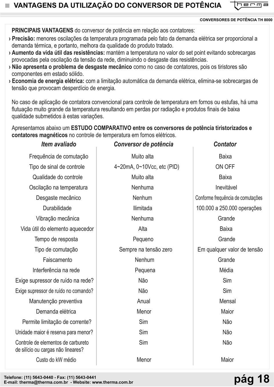 Aumento da vida útil das resistências: mantém a temperatura no valor do set point evitando sobrecargas provocadas pela oscilação da tensão da rede, diminuindo o desgaste das resistências.