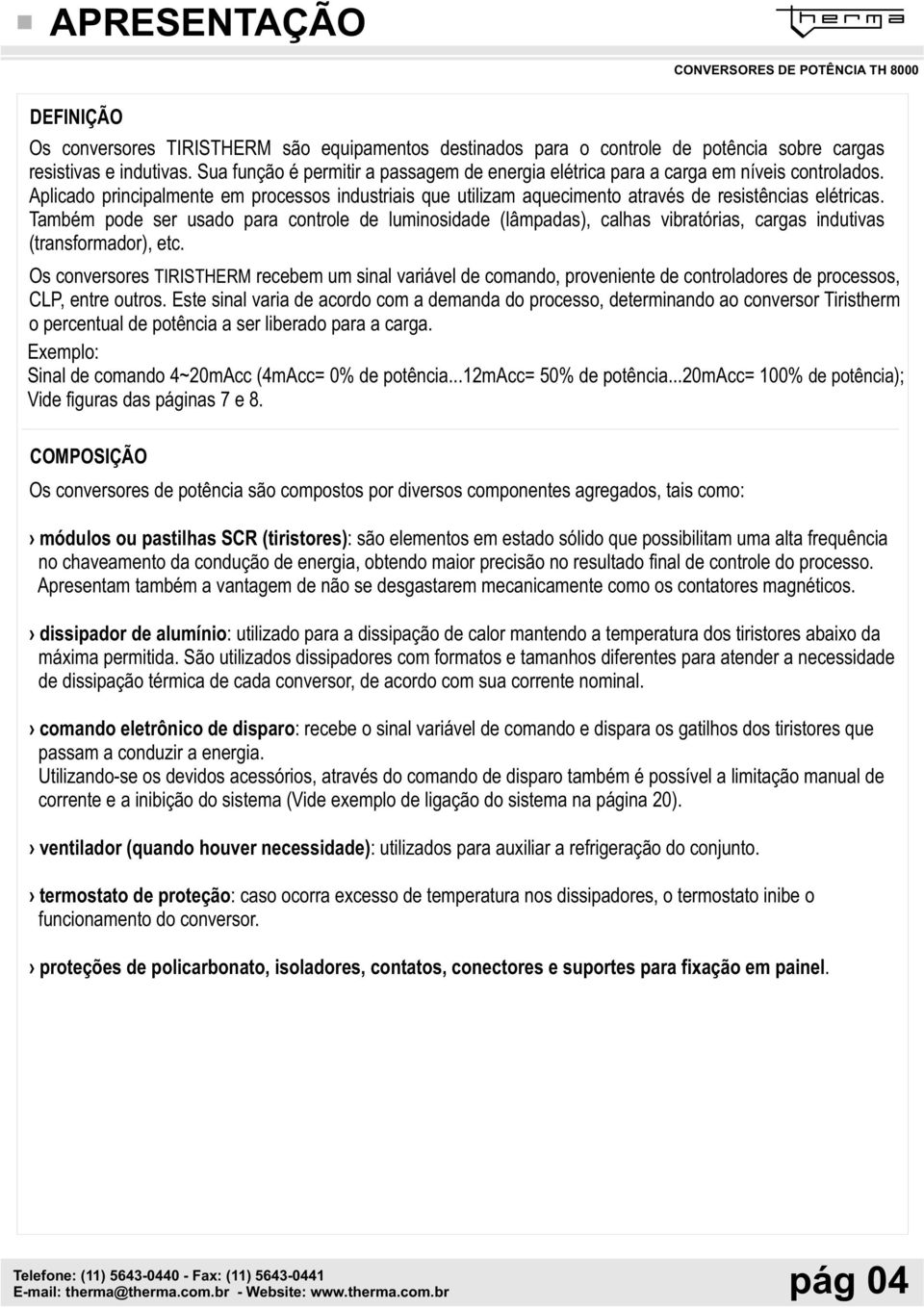 Também pode ser usado para controle de luminosidade (lâmpadas), calhas vibratórias, cargas indutivas (transformador), etc.