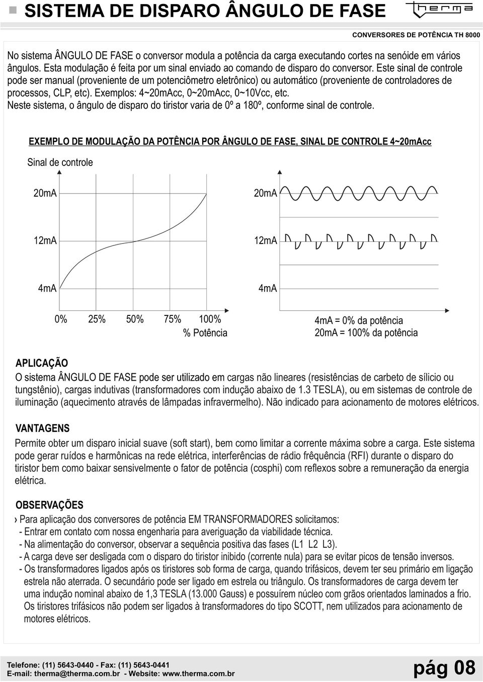 Este sinal de controle pode ser manual (proveniente de um potenciômetro eletrônico) ou automático (proveniente de controladores de processos, CLP, etc). Exemplos: 4~20mAcc, 0~20mAcc, 0~10Vcc, etc.