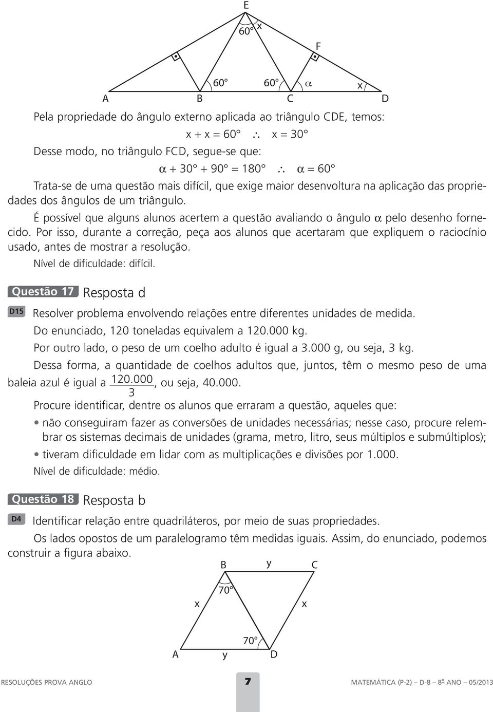 Por isso, durante a correção, peça aos alunos que acertaram que epliquem o raciocínio usado, antes de mostrar a resolução. Nível de dificuldade: difícil.