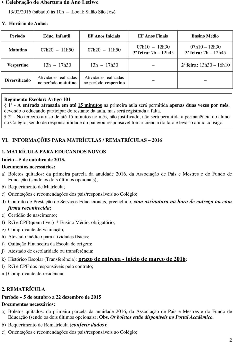 16h10 Diversificado Atividades realizadas no período matutino Atividades realizadas no período vespertino Regimento Escolar: Artigo 101 1º - A entrada atrasada em até 15 minutos na primeira aula será