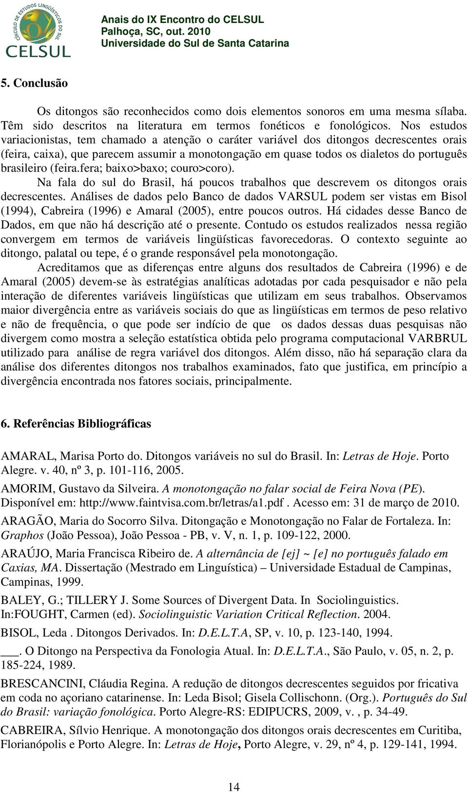 brasileiro (feira.fera; baixo>baxo; couro>coro). Na fala do sul do Brasil, há poucos trabalhos que descrevem os ditongos orais decrescentes.