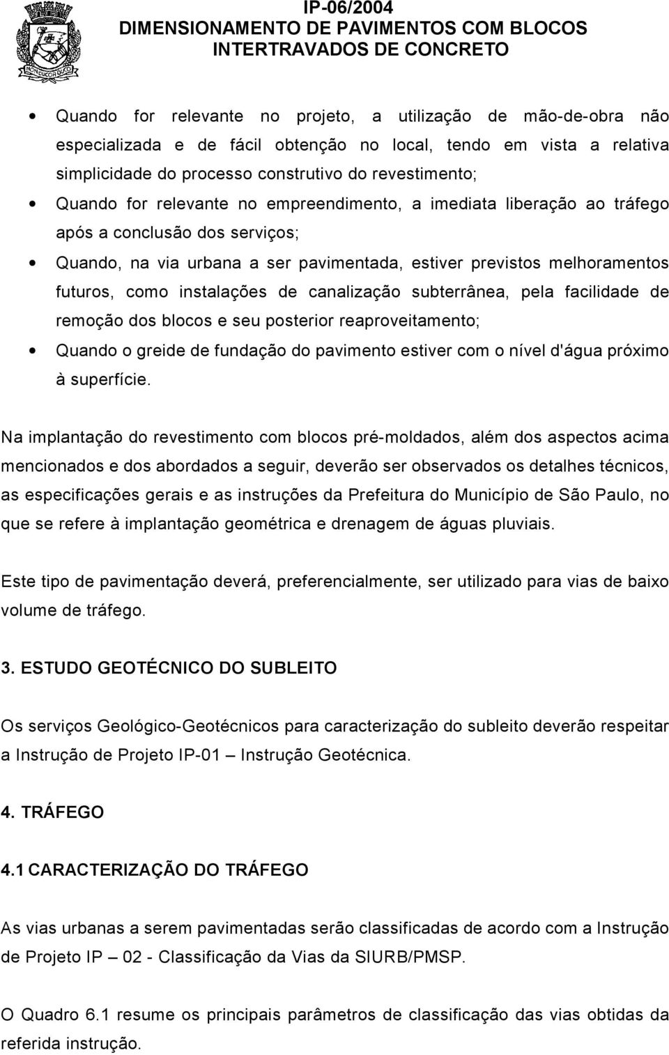 canalização subterrânea, pela facilidade de remoção dos blocos e seu posterior reaproveitamento; Quando o greide de fundação do pavimento estiver com o nível d'água próximo à superfície.