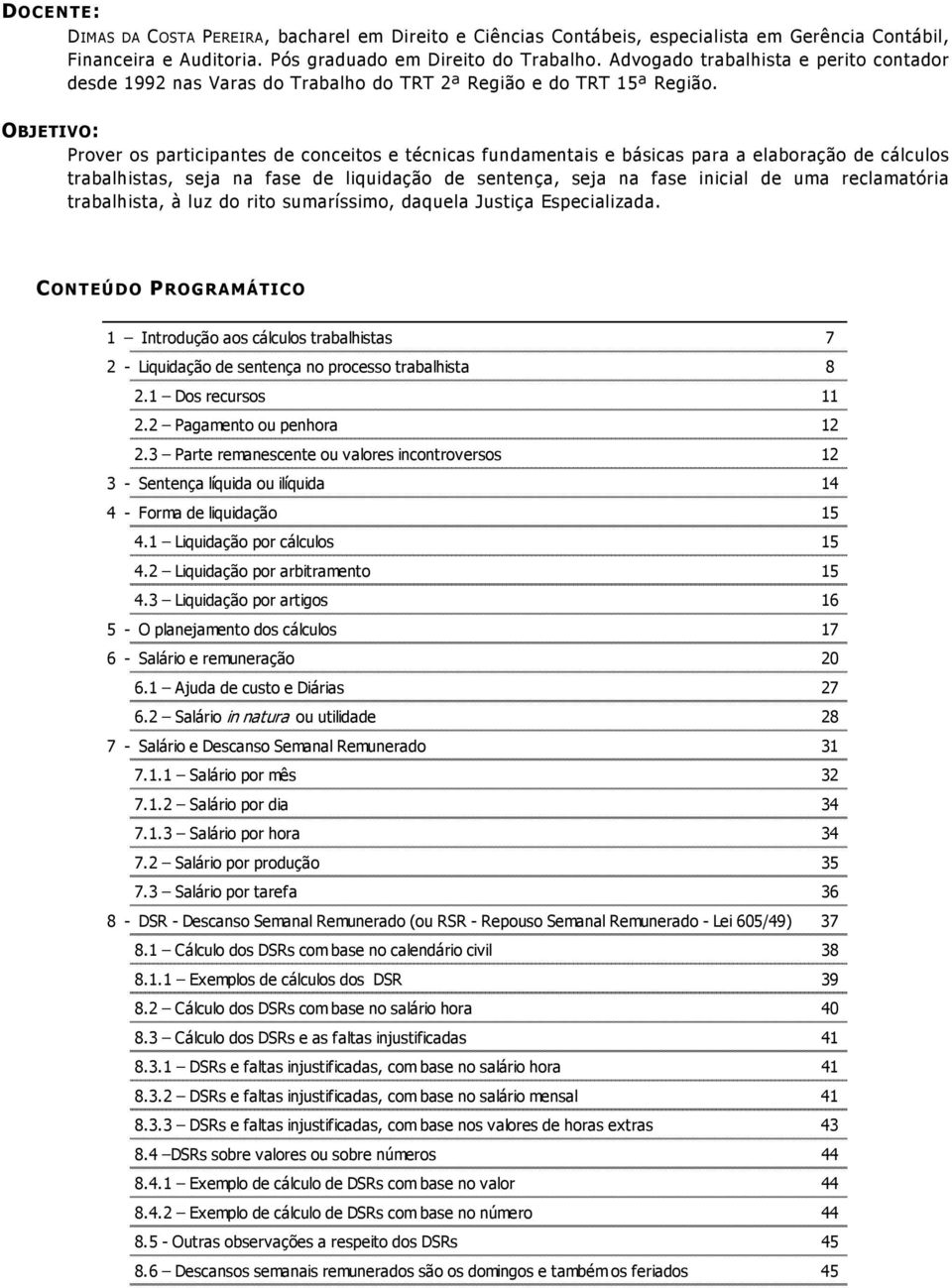 OBJETIVO: Prover os participantes de conceitos e técnicas fundamentais e básicas para a elaboração de cálculos trabalhistas, seja na fase de liquidação de sentença, seja na fase inicial de uma