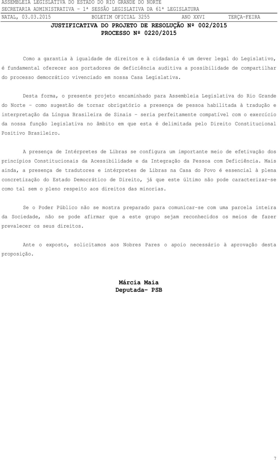 Desta forma, o presente projeto encaminhado para Assembleia Legislativa do Rio Grande do Norte como sugestão de tornar obrigatório a presença de pessoa habilitada à tradução e interpretação da Língua