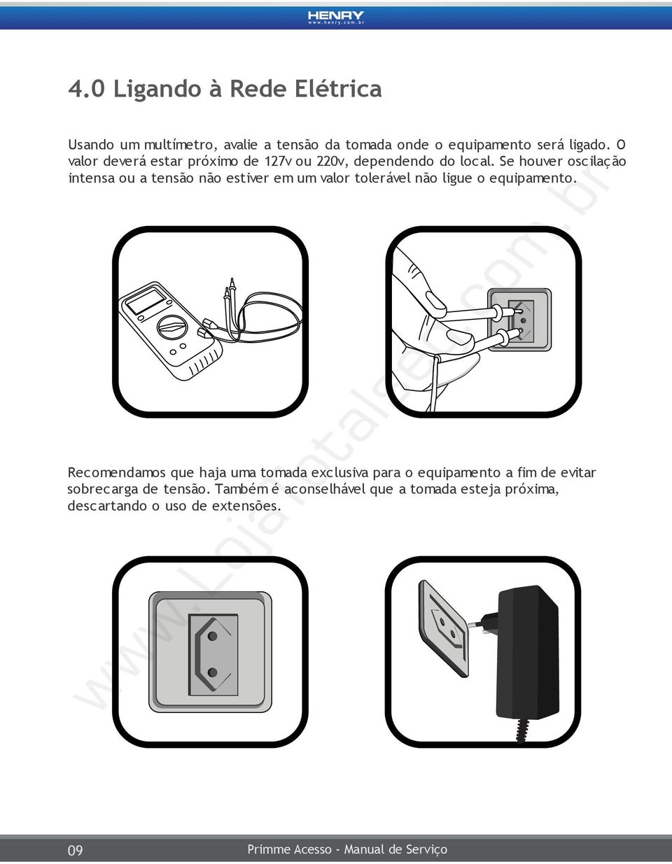 Se houver oscilação intensa ou a tensão não estiver em um valor tolerável não ligue o equipamento.