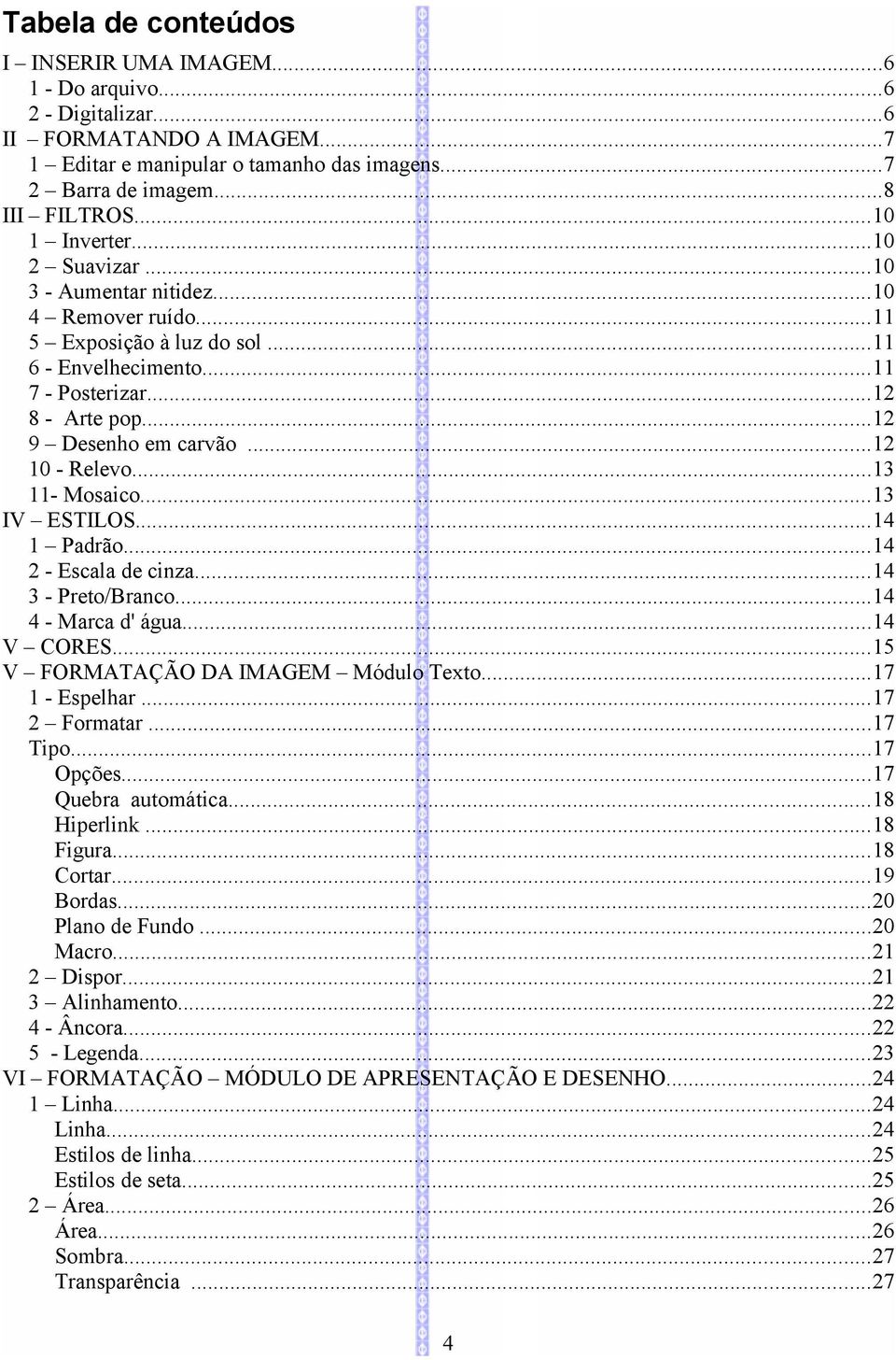 ..12 10 - Relevo...13 11- Mosaico...13 IV ESTILOS...14 1 Padrão...14 2 - Escala de cinza...14 3 - Preto/Branco...14 4 - Marca d' água...14 V CORES...15 V FORMATAÇÃO DA IMAGEM Módulo Texto.