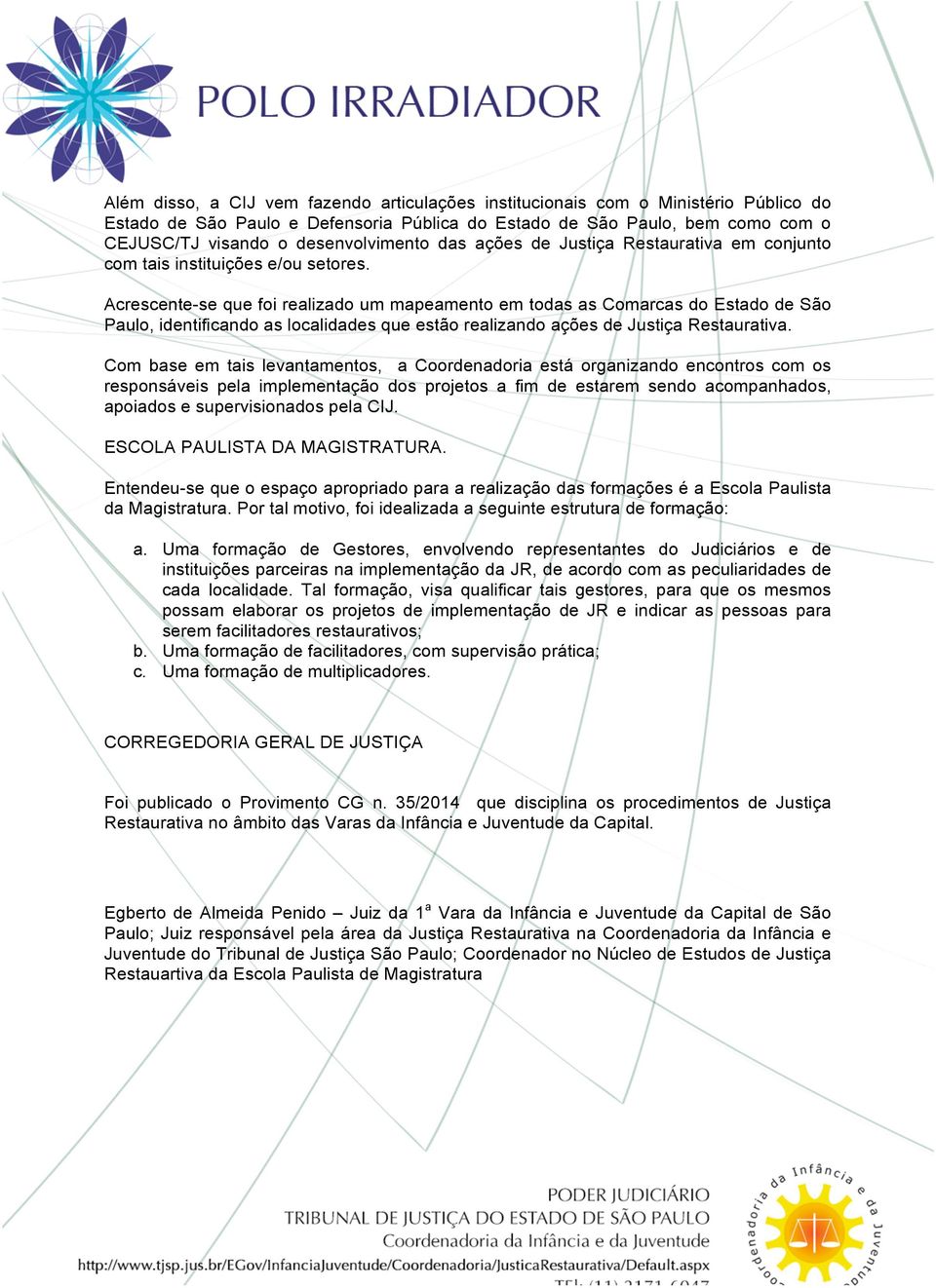 Acrescente-se que foi realizado um mapeamento em todas as Comarcas do Estado de São Paulo, identificando as localidades que estão realizando ações de Justiça Restaurativa.