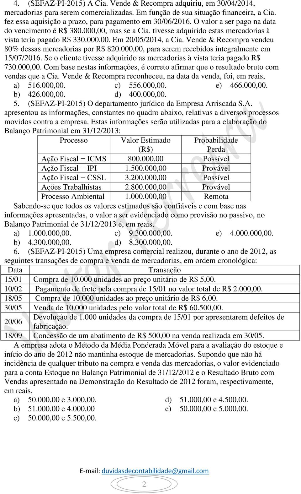 000,00. Em 20/05/2014, a Cia. Vende & Recompra vendeu 80% dessas mercadorias por R$ 820.000,00, para serem recebidos integralmente em 15/07/2016.