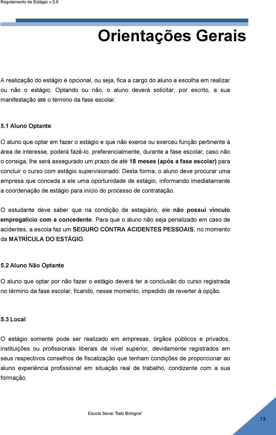 1 Aluno Optante O aluno que optar em fazer o estágio e que não exerce ou exerceu função pertinente à área de interesse, poderá fazê-lo, preferencialmente, durante a fase escolar; caso não o consiga,