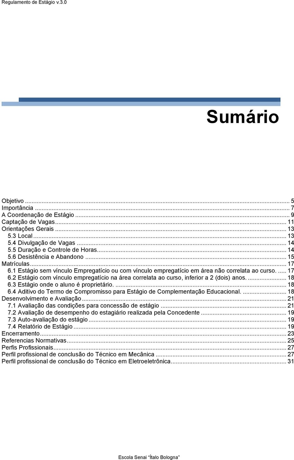 ... 18 6.3 Estágio onde o aluno é proprietário.... 18 6.4 Aditivo do Termo de Compromisso para Estágio de Complementação Educacional.... 18 Desenvolvimento e Avaliação... 21 7.