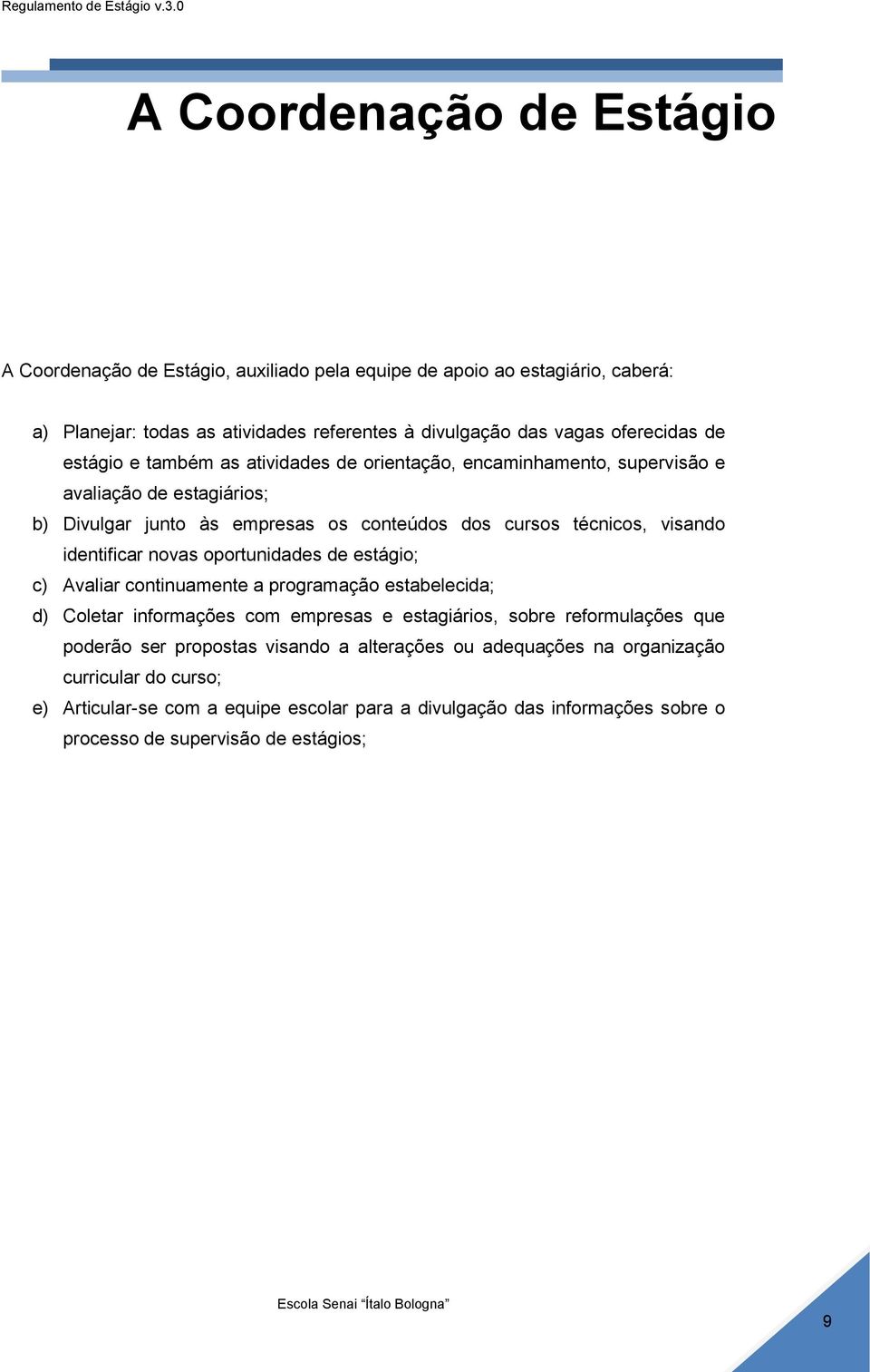 identificar novas oportunidades de estágio; c) Avaliar continuamente a programação estabelecida; d) Coletar informações com empresas e estagiários, sobre reformulações que poderão ser