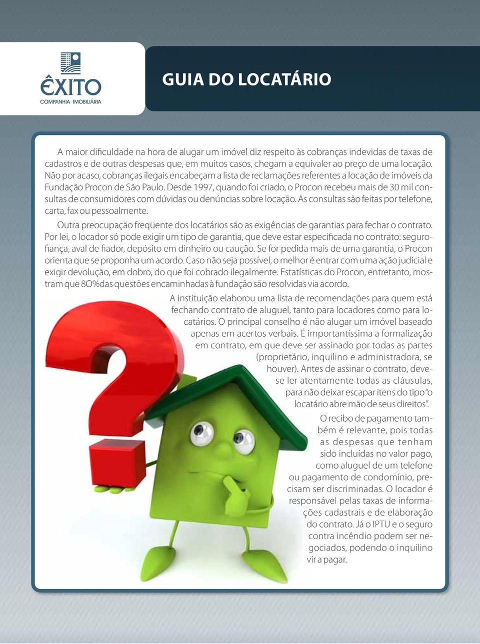 Desde 1997, quando foi criado, o Procon recebeu mais de 30 mil consultas de consumidores com dúvidas ou denúncias sobre locação. As consultas são feitas por telefone, carta, fax ou pessoalmente.